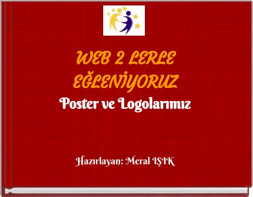 WEB 2 LERLE EĞLENİYORUZ Poster ve Logolarımız Hazırlayan: Meral IŞIK