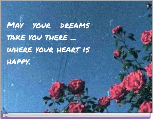 May your dreams take you there ... where your heart is happy.