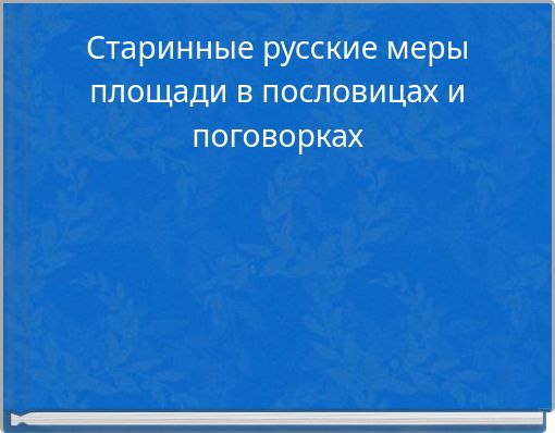 Старинные русские меры площади в пословицах и поговорках