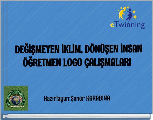DEĞİŞMEYEN İKLİM, DÖNÜŞEN İNSAN ÖĞRETMEN LOGO ÇALIŞMALARI Hazırlayan:Şener KARABİNA