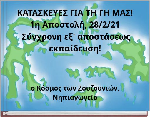 ΚΑΤΑΣΚΕΥΕΣ ΓΙΑ ΤΗ ΓΗ ΜΑΣ! 1η Αποστολή, 28/2/21 Σύγχρονη εξ' αποστάσεως εκπαίδευση!