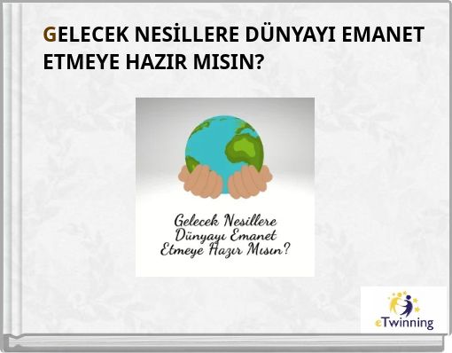GELECEK NESİLLERE DÜNYAYI EMANET ETMEYE HAZIR MISIN?
