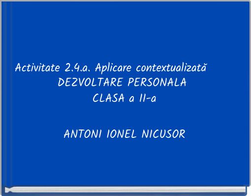 Activitate 2.4.a. Aplicare contextualizată DEZVOLTARE PERSONALA CLASA a II-a ANTONI IONEL NICUSOR