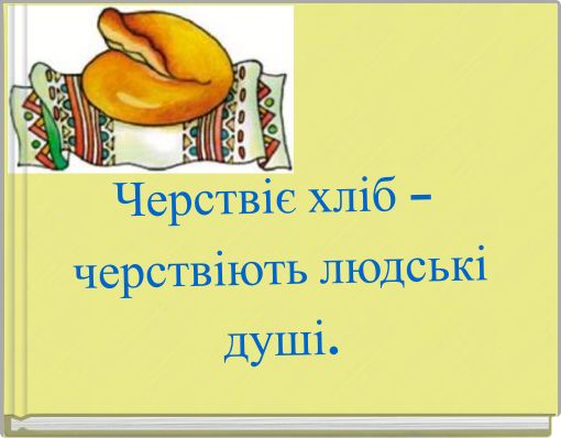 Черствіє хліб – черствіють людські душі.
