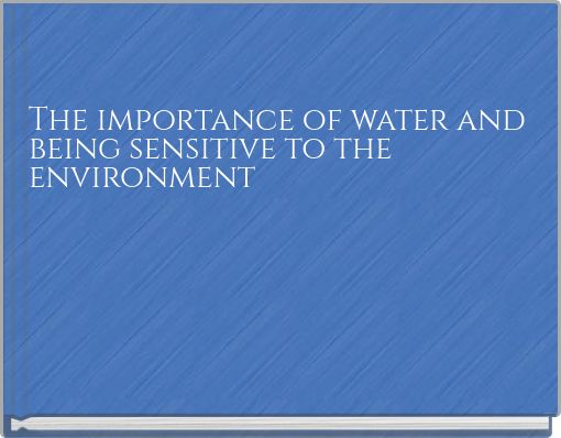 The importance of water and being sensitive to the environment