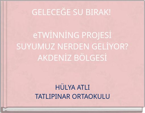 GELECEĞE SU BIRAK! eTWİNNİNG PROJESİ SUYUMUZ NERDEN GELİYOR? AKDENİZ BÖLGESİ