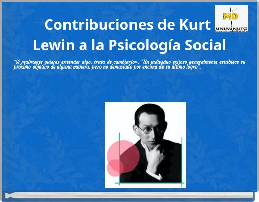 Contribuciones de Kurt Lewin a la Psicolog&iacute;a Social"Si realmente quieres entender algo, trata de cambiarlo&raquo;. &ldquo;Un individuo