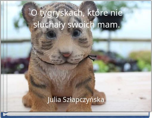 O tygryskach, które nie słuchały swoich mam.