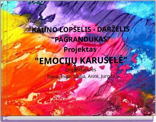 KAUNO LOP&Scaron;ELIS - DARŽELIS "PAGRANDUKAS"Projektas "EMOCIJŲ KARUSELĖ"Organizatorės Ilona, Inga, Silvija, Aistė, Jurgita