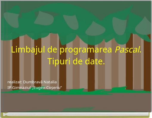 Limbajul de programarea Pascal. Tipuri de date. realizat: Dumbravă Natalia IP Gimnaziul „Eugen Coșeriu”