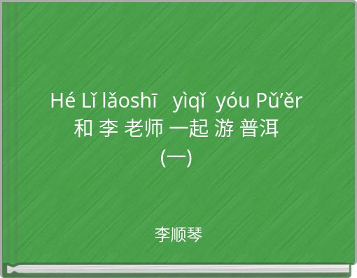 H&eacute; Lǐ lǎoshī y&igrave;qǐ y&oacute;u Pǔ&rsquo;ěr和 李 老师 一起 游 普洱(一)