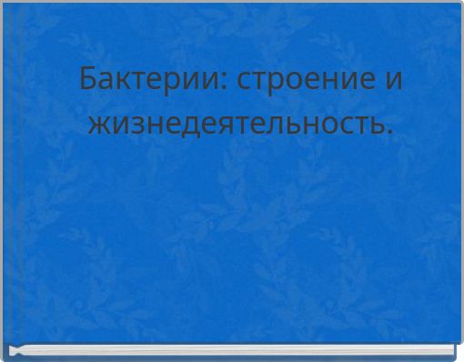 Бактерии: строение и жизнедеятельность.