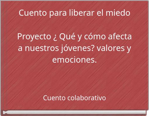 Front cover of 'Cuento para liberar el miedo Proyecto ¿ Qué y cómo afecta a nuestros jóvenes? valores y emociones.' 