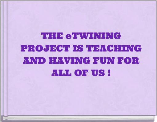 THE eTWINING PROJECT IS TEACHING AND HAVING FUN FOR ALL OF US !