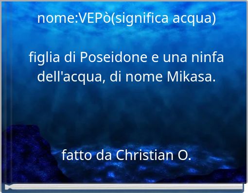 nome:VEPò(significa acqua) figlia di Poseidone e una ninfa dell'acqua, di nome Mikasa. fatto da Christian O.