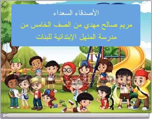 الأصدقاء السعداء مريم صالح مهدي من الصف الخامس من مدرسة المنهل الإبتدائية للبنات