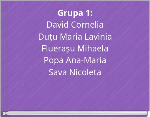 Grupa 1: David Cornelia Duțu Maria Lavinia Fluerașu Mihaela Popa Ana-Maria Sava Nicoleta
