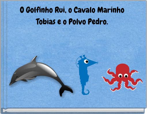 O Golfinho Rui, o Cavalo Marinho Tobias e o Polvo Pedro.