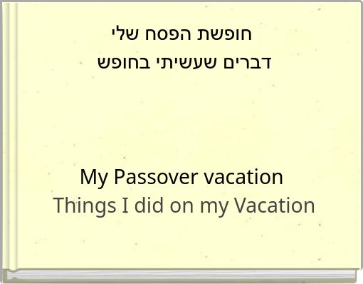 חופשת הפסח שלי דברים שעשיתי בחופש My Passover vacation Things I did on my Vacation
