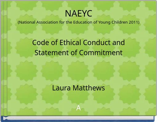 NAEYC (National Association for the Education of Young Children 2011) Code of Ethical Conduct and Statement of Commitment