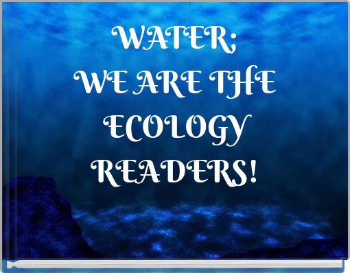 WATER; WE ARE THE ECOLOGY READERS!