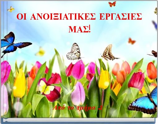 ΟΙ ΑΝΟΙΞΙΑΤΙΚΕΣ ΕΡΓΑΣΙΕΣ ΜΑΣ!