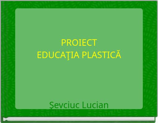 PROIECT EDUCAŢIA PLASTICĂ Şevciuc Lucian