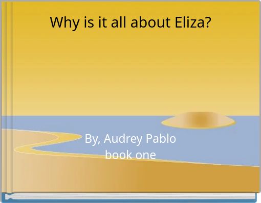 Why is it all about Eliza?