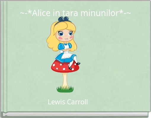 ~-*Alice in tara minunilor*-~
