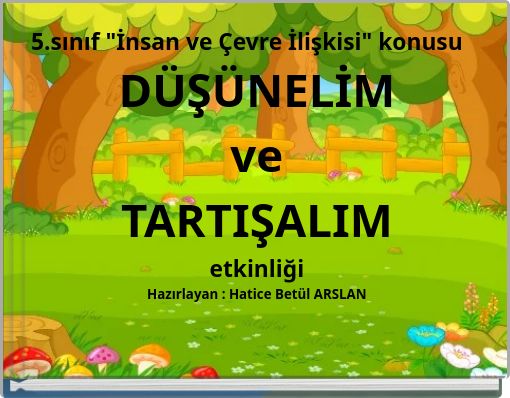 5.sınıf "İnsan ve &Ccedil;evre İlişkisi" konusu D&Uuml;Ş&Uuml;NELİM ve TARTIŞALIM etkinliği Hazırlayan : Hatice Bet&uuml;l ARSLAN