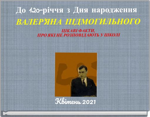 До 120-річчя з Дня народження ВАЛЕР'ЯНА ПІДМОГИЛЬНОГО ЦІКАВІ ФАКТИ, ПРО ЯКІ НЕ РОЗПОВІДАЮТЬ У ШКОЛІ