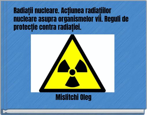 Radiații nucleare. Acțiunea radiațiilor nucleare asupra organismelor vii. Reguli de protecție contra radiației.