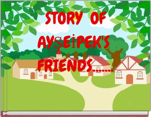 STORY OF AYŞEİPEK'S FRIENDS.......