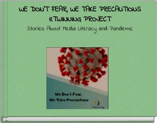 WE DON'T FEAR, WE TAKE PRECAUTIONS eTWINNING PROJECT Stories About Media Literacy and Pandemic