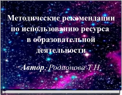 Методические рекомендации по использованию ресурса в образовательной деятельности Автор: Родионова Т.Н.