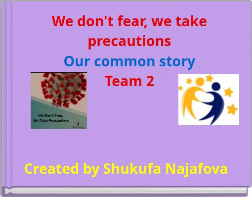 We don't fear, we take precautions Our common story Team 2