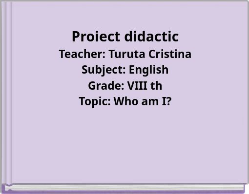 Proiect didactic Teacher: Turuta Cristina Subject: English Grade: VIII th Topic: Who am I?
