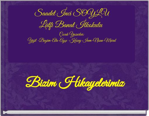 Saadet İnci SOYLU Lütfi Banat İlkokulu Çocuk Yazarlar: Yiğit -Begüm-Ata-Ayşe -Kuzey-İrem-Nisan-Maral