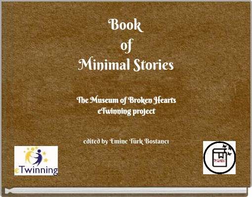 Book of Minimal Stories The Museum of Broken Hearts eTwinning project edited by Emine T&uuml;rk Bostancı