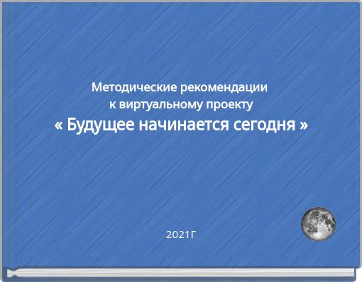 Методические рекомендации к виртуальному проекту &laquo; Будущее начинается сегодня &raquo;