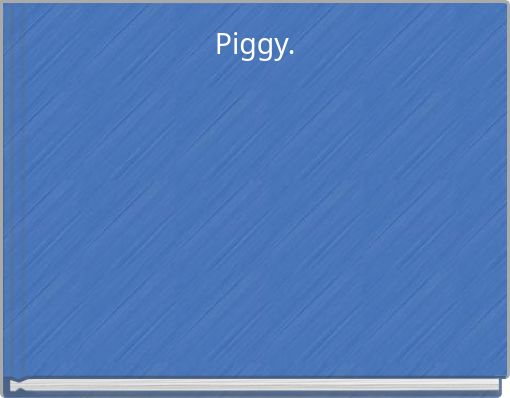 Piggy.