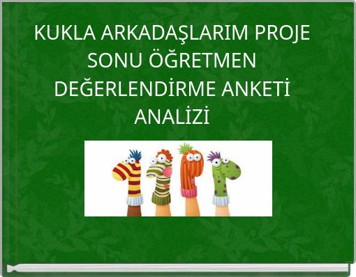 KUKLA ARKADAŞLARIM PROJE SONU &Ouml;ĞRETMEN DEĞERLENDİRME ANKETİ ANALİZİ