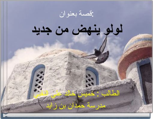 قصة بعنوان: لولو ينهض من جديد الطالب : خميس خالد علي النقبي مدرسة حمدان بن زايد أبوظبي