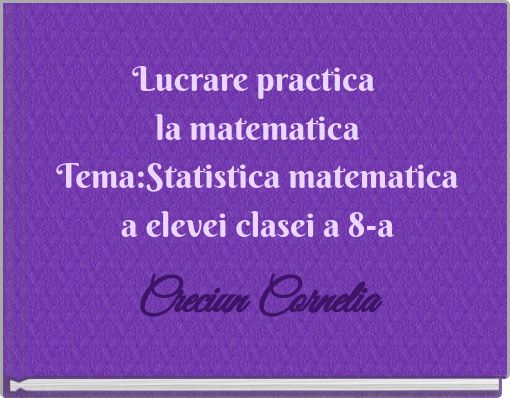 Lucrare practica la matematica Tema:Statistica matematica a elevei clasei a 8-a