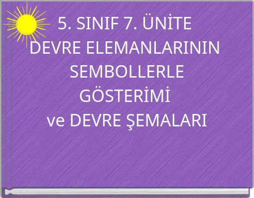 5. SINIF 7. ÜNİTE DEVRE ELEMANLARININ SEMBOLLERLE GÖSTERİMİ ve DEVRE ŞEMALARI