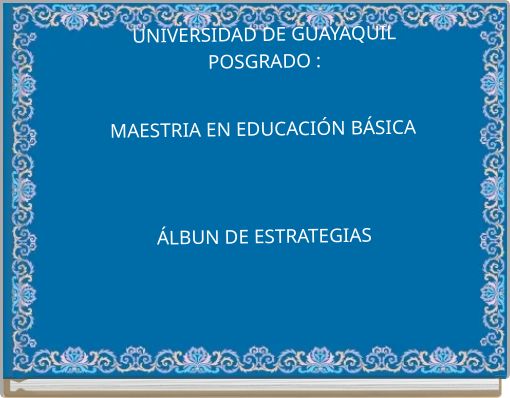 UNIVERSIDAD DE GUAYAQUIL POSGRADO : MAESTRIA EN EDUCACI&Oacute;N B&Aacute;SICA &Aacute;LBUN DE ESTRATEGIAS