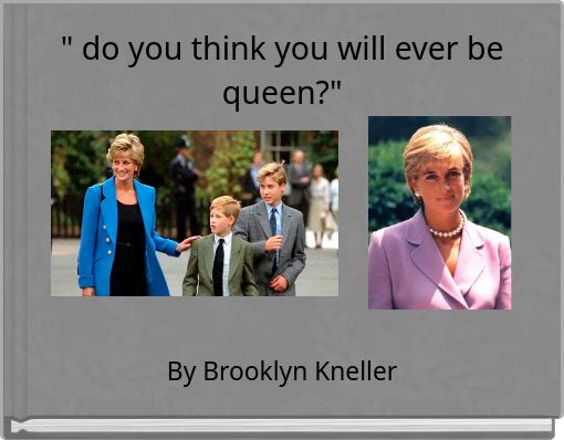 " do you think you will ever be queen?"
