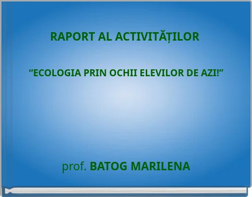 RAPORT AL ACTIVITĂȚILOR “ECOLOGIA PRIN OCHII ELEVILOR DE AZI!”