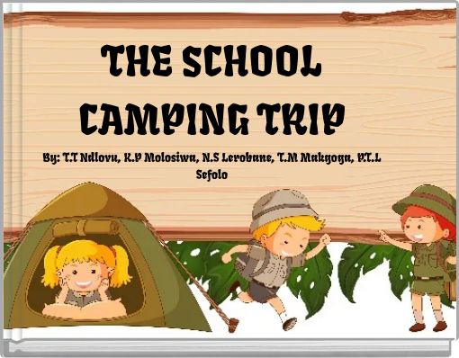 THE SCHOOL CAMPING TRIP By: T.T Ndlovu, K.P Molosiwa, N.S Lerobane, T.M Makgoga, P.T.L Sefolo