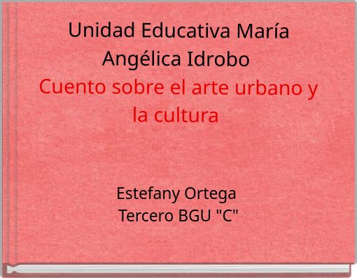 Unidad Educativa Mar&iacute;a Ang&eacute;lica Idrobo Cuento sobre el arte urbano y la cultura